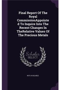 Final Report Of The Royal CommissionAppointed To Inquire Into The Recent Changes In TheRelative Values Of The Precious Metals