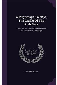 Pilgrimage To Nejd, The Cradle Of The Arab Race