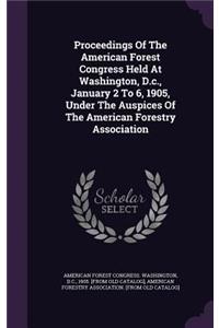 Proceedings of the American Forest Congress Held at Washington, D.C., January 2 to 6, 1905, Under the Auspices of the American Forestry Association
