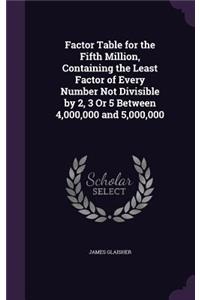 Factor Table for the Fifth Million, Containing the Least Factor of Every Number Not Divisible by 2, 3 Or 5 Between 4,000,000 and 5,000,000