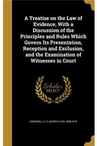 A Treatise on the Law of Evidence, With a Discussion of the Principles and Rules Which Govern Its Presentation, Reception and Exclusion, and the Examination of Witnesses in Court