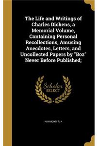 The Life and Writings of Charles Dickens, a Memorial Volume, Containing Personal Recollections, Amusing Anecdotes, Letters, and Uncollected Papers by Boz Never Before Published;