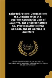 Reissued Patents. Comments on the Decision of the U. S. Supreme Court in the Case of Miller Vs. The Bridgeport Brass Co., Practical Effects of the Decision, and Its Warning to Inventors