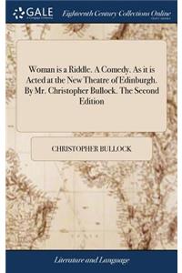 Woman Is a Riddle. a Comedy. as It Is Acted at the New Theatre of Edinburgh. by Mr. Christopher Bullock. the Second Edition