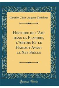 Histoire de l'Art Dans La Flandre, l'Artois Et Le Hainaut Avant Le Xve Siècle (Classic Reprint)