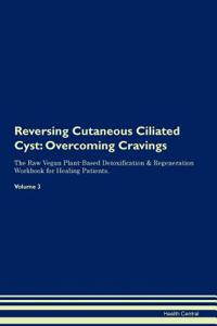 Reversing Cutaneous Ciliated Cyst: Overcoming Cravings the Raw Vegan Plant-Based Detoxification & Regeneration Workbook for Healing Patients. Volume 3