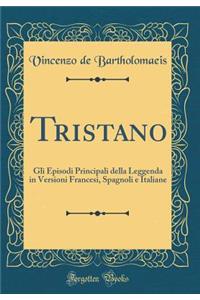 Tristano: Gli Episodi Principali Della Leggenda in Versioni Francesi, Spagnoli E Italiane (Classic Reprint)