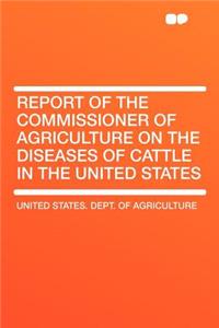 Report of the Commissioner of Agriculture on the Diseases of Cattle in the United States