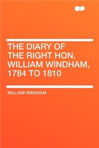 The Diary of the Right Hon. William Windham, 1784 to 1810