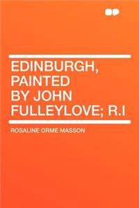 Edinburgh, Painted by John Fulleylove; R.I