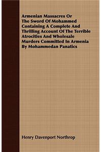 Armenian Massacres Or The Sword Of Mohammed Containing A Complete And Thrilling Account Of The Terrible Atrocities And Wholesale Murders Committed In Armenia By Mohammedan Panatics