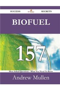 Biofuel 157 Success Secrets - 157 Most Asked Questions on Biofuel - What You Need to Know