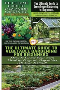 Ultimate Guide to Companion Gardening for Beginners & the Ultimate Guide to Greenhouse Gardening for Beginners & the Ultimate Guide to Vegetable Gardening for Beginners