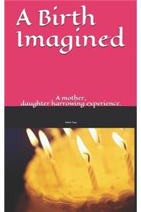 Birth Imagined: A Story about a Mother with a Hidden Troubled Past and a Daughter Who Learns a Life Lesson in the Least Expected Place.