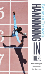 Hannnnng in There: Persevering in Your Quest for Success Volume 1
