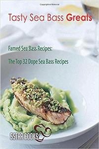 Tasty Sea Bass Greats: Famed Sea Bass Recipes, the Top 32 Dope Sea Bass Recipes