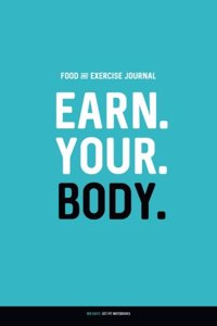 Food and Exercise Journal - Earn. Your. Body: Daily Food and Activity Diary 100 Days