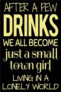 After A Few Drinks We All Become Just A Small Town Girl Living In A Lonely World