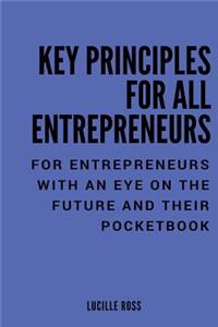 Key Principles for All Entrepreneurs: For Entrepreneurs with an Eye on the Future and Their Pocketbook