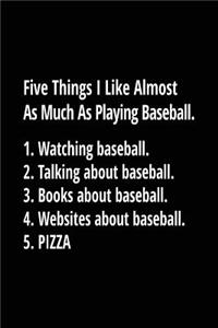 Five Things I Like Almost as Much as Playing Baseball. 1. Watching Baseball. 2. Talking about Baseball. 3. Books about Baseball. 4. Websites about Baseball. 5. Pizza.