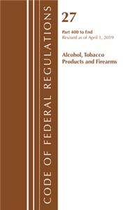 Code of Federal Regulations, Title 27 Alcohol Tobacco Products and Firearms 400-End, Revised as of April 1, 2019