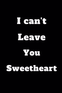 I can't leave you Sweetheart