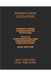 Pennsylvania Consolidated Statutes Title 15 Corporations and Unicorporated Associations 2020 Edition