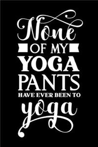 None Of My Yoga Pants Have Ever Been To Yoga
