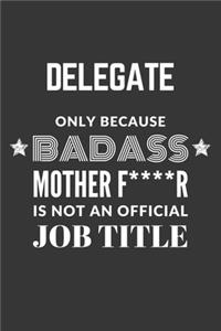 Delegate Only Because Badass Mother F****R Is Not An Official Job Title Notebook