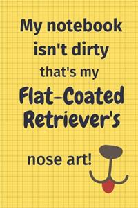 My Notebook Isn't Dirty That's My Flat-Coated Retriever's Nose Art