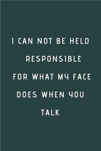 I Can Not be Held Responsible for what my Face Does when you Talk