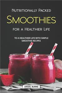 Nutritionally Packed Smoothies for a Healthier Life: To a Healthier Life with Simple Smoothie Recipes