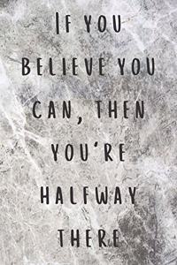 If you believe you can, then you're halfway there