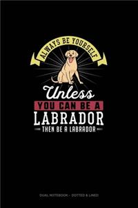 Always Be Yourself Unless You Can Be A Labrador Then Be A Labrador