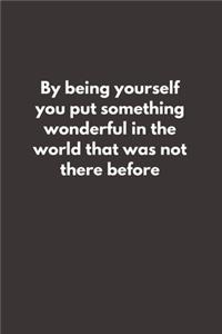 By being yourself you put something wonderful in the world that was not there before