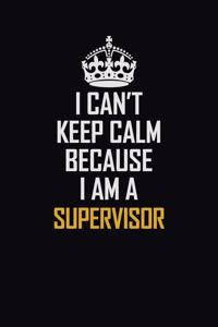 I Can't Keep Calm Because I Am A Supervisor