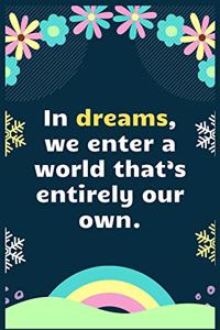 In dreams, we enter a world that's entirely our own