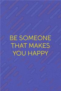 Be Someone That Makes You Happy