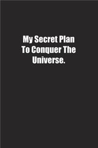 My Secret Plan To Conquer The Universe.