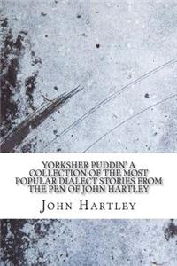 Yorksher Puddin' A Collection of the Most Popular Dialect Stories from the Pen of John Hartley