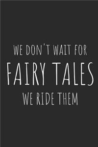 We Don't Wait for Fairy Tales, We Ride Them
