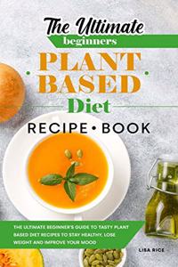 The Ultimate Beginners Plant Based Diet Recipe Book