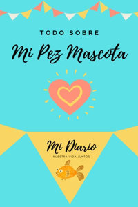 Todo Sobre Mi Pez Mascota: Mi Diario Nuestra Vida Juntos