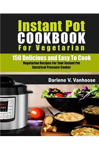 Instant Pot Cookbook for Vegetarian: 150 Delicious and Easy to Cook Vegetarian Recipes for Your Instant Pot Electric Pressure Cooker