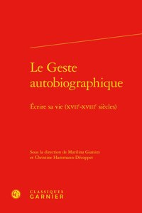 Le Geste Autobiographique: Ecrire Sa Vie (Xviie-Xviiie Siecles)