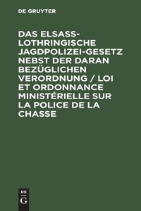Das Elsaß-Lothringische Jagdpolizeigesetz Nebst Der Daran Bezüglichen Verordnung / Loi Et Ordonnance Ministérielle Sur La Police de la Chasse