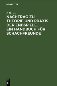 Nachtrag Zu Theorie Und PRAXIS Der Endspiele. Ein Handbuch Für Schachfreunde