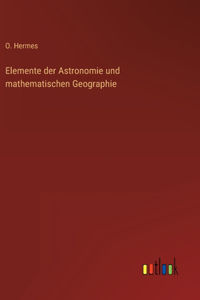 Elemente der Astronomie und mathematischen Geographie