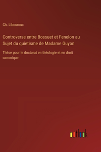 Controverse entre Bossuet et Fenelon au Sujet du quietisme de Madame Guyon