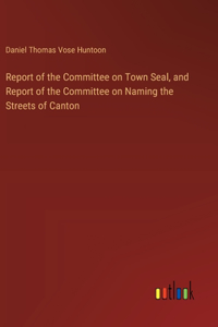 Report of the Committee on Town Seal, and Report of the Committee on Naming the Streets of Canton